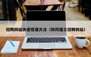 库尔勒招聘网站快速搭建方法（如何建立招聘网站）