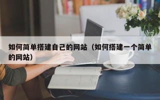 库尔勒如何简单搭建自己的网站（如何搭建一个简单的网站）