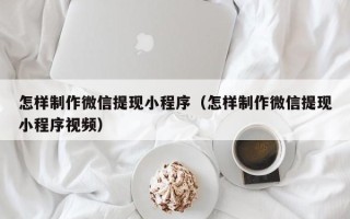 库尔勒怎样制作微信提现小程序（怎样制作微信提现小程序视频）