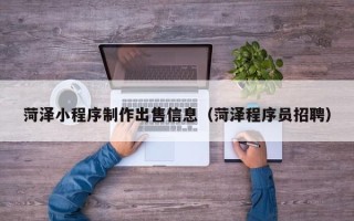 库尔勒菏泽小程序制作出售信息（菏泽程序员招聘）