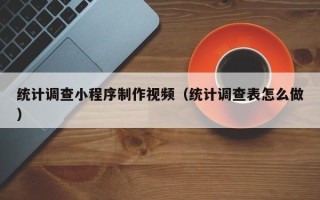 库尔勒统计调查小程序制作视频（统计调查表怎么做）