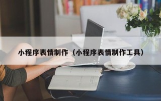 库尔勒小程序表情制作（小程序表情制作工具）