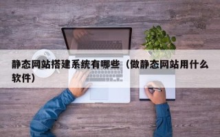 库尔勒静态网站搭建系统有哪些（做静态网站用什么软件）