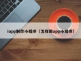 库尔勒iapp制作小程序（怎样做app小程序）