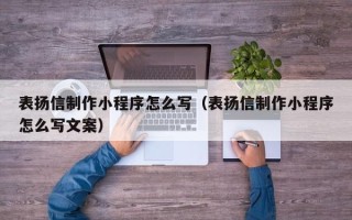 库尔勒表扬信制作小程序怎么写（表扬信制作小程序怎么写文案）