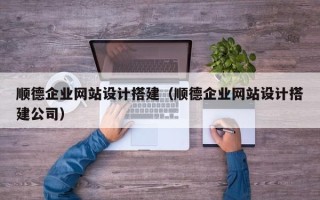 库尔勒顺德企业网站设计搭建（顺德企业网站设计搭建公司）