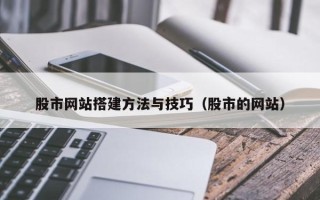 库尔勒股市网站搭建方法与技巧（股市的网站）