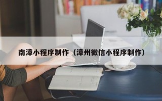 库尔勒南漳小程序制作（漳州微信小程序制作）
