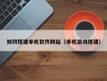 库尔勒如何搭建单机软件网站（单机游戏搭建）