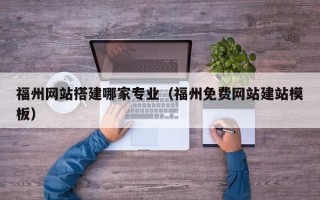 库尔勒福州网站搭建哪家专业（福州免费网站建站模板）