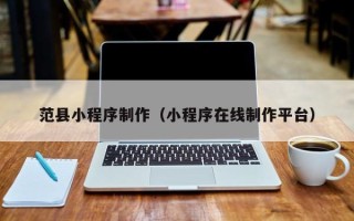 库尔勒范县小程序制作（小程序在线制作平台）