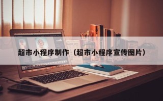 库尔勒超市小程序制作（超市小程序宣传图片）